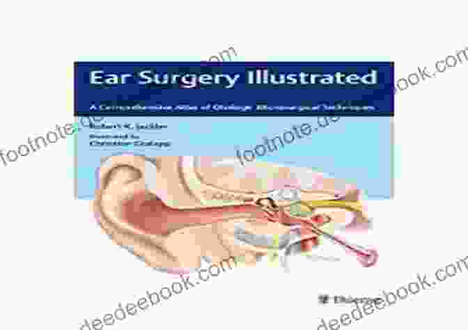 Comprehensive Atlas Of Otologic Microsurgical Techniques Ear Surgery Illustrated: A Comprehensive Atlas Of Otologic Microsurgical Techniques