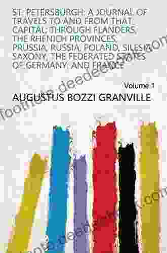St Petersburgh: A Journal Of Travels To And From That Capital Through Flanders The Rhenish Provinces Prussia Russia Poland Silesia Saxony The Federated States Of Germany And France Volume 1