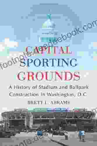 Capital Sporting Grounds: A History Of Stadium And Ballpark Construction In Washington D C