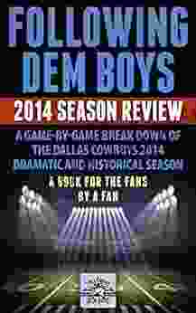 Following Dem Boys 2024 Season Review: A Game By Game Break Down Of The Dallas Cowboys 2024 Dramatic And Historical Season (Following Dem Boys 2024 Follow In Their Journey Into The Playoffs 1)
