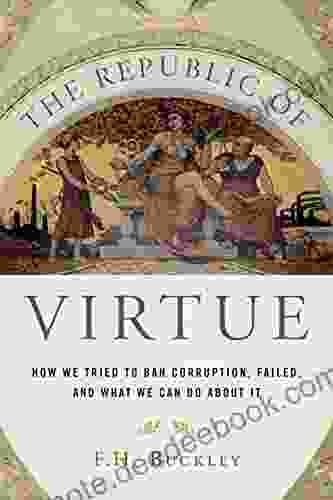 The Republic Of Virtue: How We Tried To Ban Corruption Failed And What We Can Do About It