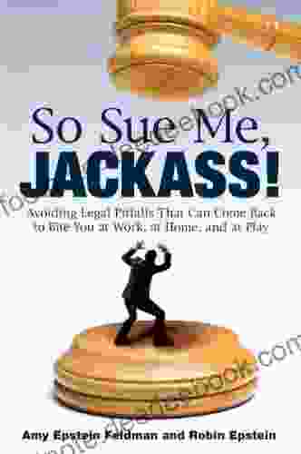 So Sue Me Jackass : Avoiding Legal Pitfalls That Can Come Back To Bite You At Work At Home And At Play