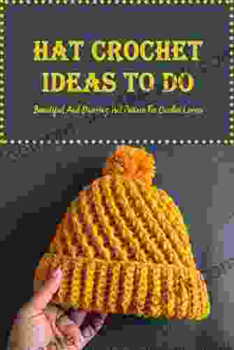 Hat Crochet Ideas To Do: Beautiful And Stunning Hat Pattern For Crochet Lovers