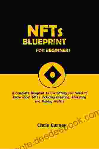 NFTs Blueprint For Beginners: A Complete Blueprint Of Everything You Need To Know About NFTs Including Creating Investing And Making Profit