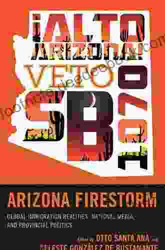 Arizona Firestorm: Global Immigration Realities National Media And Provincial Politics