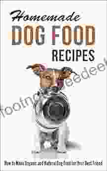 Homemade Dog Food Recipes: How To Make Organic And Natural Dog Food For Your Best Friend