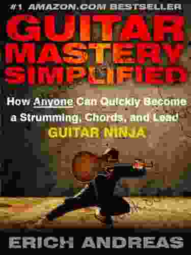Guitar Mastery Simplified: How Anyone Can Quickly Become A Strumming Chords And Lead Guitar Ninja