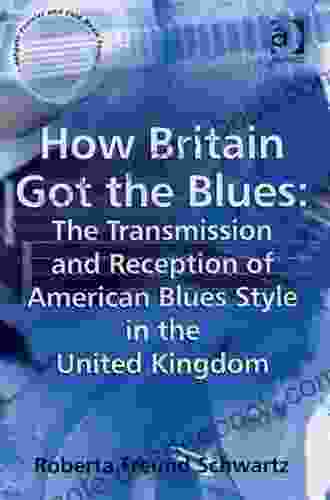 How Britain Got The Blues: The Transmission And Reception Of American Blues Style In The United Kingdom (Ashgate Popular And Folk Music Series)