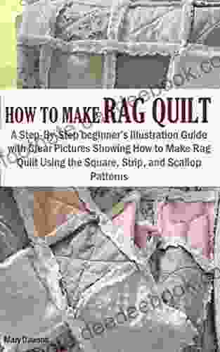 HOW TO MAKE RAG QUILT: A Step By Step Beginner S Illustration Guide With Clear Pictures Showing How To Make Rag Quilt Using The Square Strip And Scallop Patterns