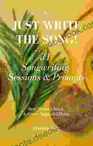 Just Write The Song 31 Songwriting Sessions And Prompts: Beat Writer S Block And Create Beautiful Music (Volume 1)