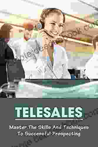 Telesales: Master The Skills And Techniques To Successful Prospecting: Telesales Tactics
