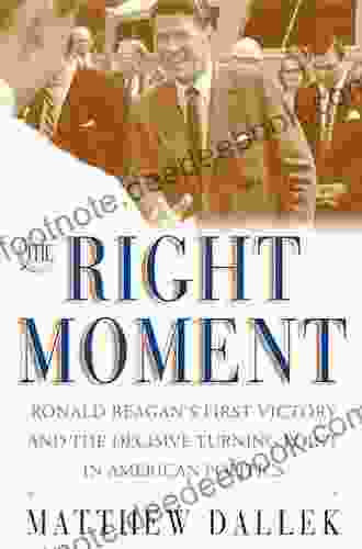 The Right Moment: Ronald Reagan S First Victory And The Decisive Turning Point In American Politics
