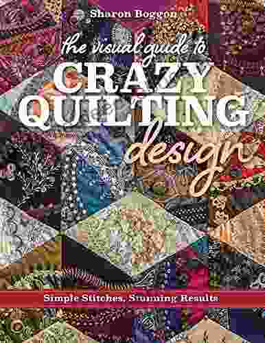 The Visual Guide To Crazy Quilting Design: Simple Stitches Stunning Results
