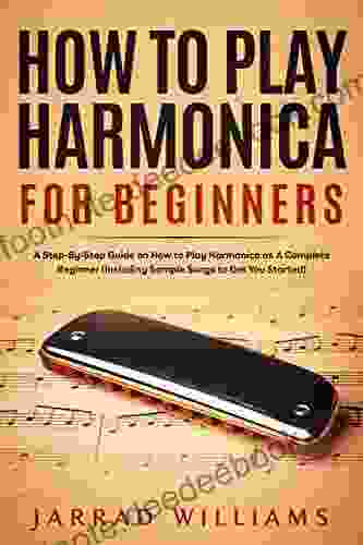 How To Play Harmonica For Beginners: A Step By Step Guide On How To Play Harmonica As A Complete Beginner (Including Sample Songs To Get You Started)