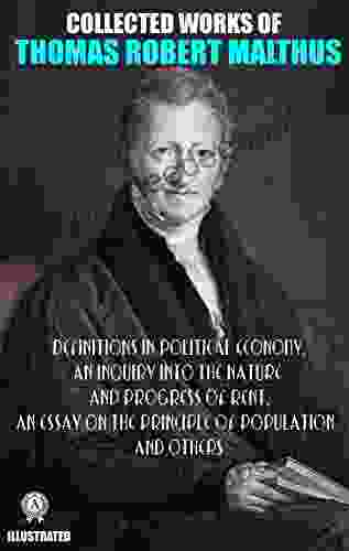 Collected Works Of Thomas Robert Malthus Illustated: Definitions In Political Economy An Inquiry Into The Nature And Progress Of Rent An Essay On The Principle Of Population And Others
