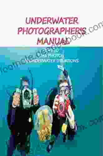 Underwater Photographer S Manual: How To Take Photos In Underwater Situations