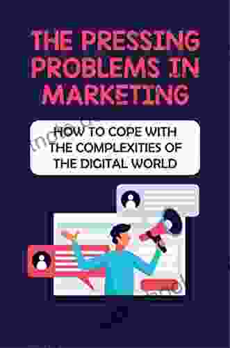The Pressing Problems In Marketing: How To Cope With The Complexities Of The Digital World