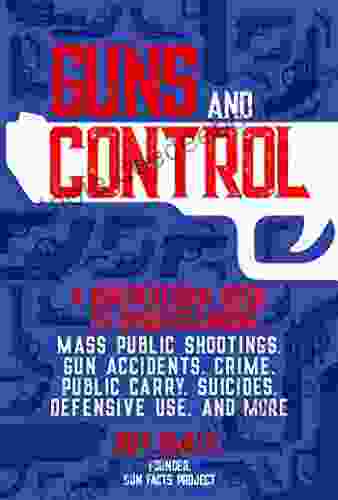 Guns And Control: A Nonpartisan Guide To Understanding Mass Public Shootings Gun Accidents Crime Public Carry Suicides Defensive Use And More