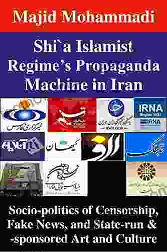 Shi`a Islamist Regime S Propaganda Machine In Iran: Socio Politics Of Censorship Fake News And State Run Sponsored Art And Culture