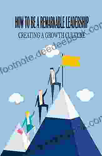 How To Be A Remarkable Leadership: Creating A Growth Culture: Being A Leader