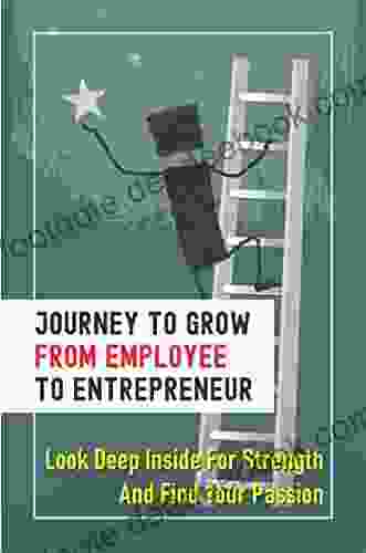 Journey To Grow From Employee To Entrepreneur: Look Deep Inside For Strength And Find Your Passion