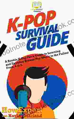 K Pop Survival Guide: A Rookie K Pop Fan S Guide To Learning And Enjoying Korean Pop Music To The Fullest From A To Z