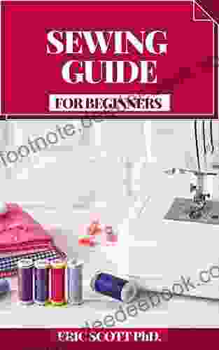 SEWING GUIDE FOR BEGINNERS: Bit By Bit Procedures For Making Garments And Home Extras