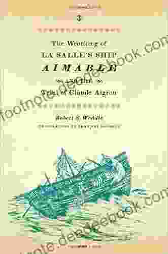 The Wrecking Of La Salle S Ship Aimable And The Trial Of Claude Aigron (Charles N Prothro Texana Series)