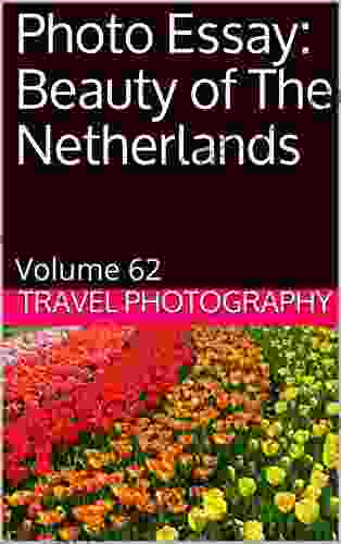 Photo Essay: Beauty Of The Netherlands: Volume 62 (Travel Photo Essays)