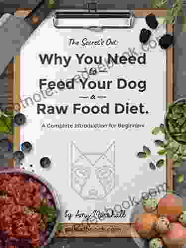 Why You NEED To Feed Your Dog A Raw Food Diet: A Complete Introduction For Beginners