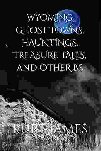 WYOMING GHOST TOWNS HAUNTINGS TREASURE TALES And OTHER BS (KURT JAMES BS SERIES)